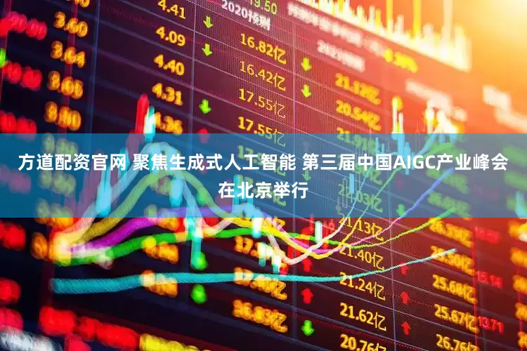 方道配资官网 聚焦生成式人工智能 第三届中国AIGC产业峰会在北京举行