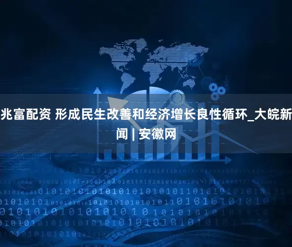 兆富配资 形成民生改善和经济增长良性循环_大皖新闻 | 安徽网