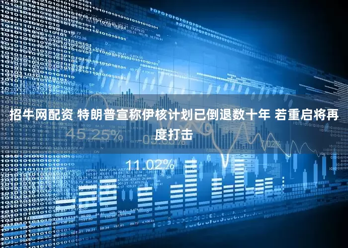 招牛网配资 特朗普宣称伊核计划已倒退数十年 若重启将再度打击