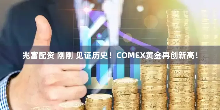 兆富配资 刚刚 见证历史！COMEX黄金再创新高！