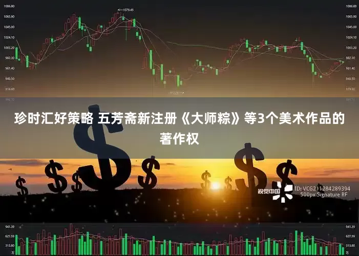 珍时汇好策略 五芳斋新注册《大师粽》等3个美术作品的著作权
