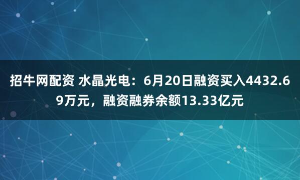 招牛网配资 水晶光电：6月20日融资买入4432.69万元，融资融券余额13.33亿元