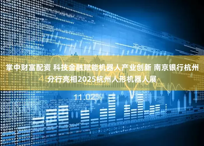 掌中财富配资 科技金融赋能机器人产业创新 南京银行杭州分行亮相2025杭州人形机器人展