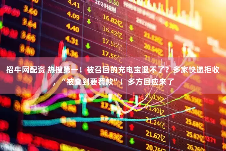 招牛网配资 热搜第一！被召回的充电宝退不了？多家快递拒收，“被查到要罚款”！多方回应来了