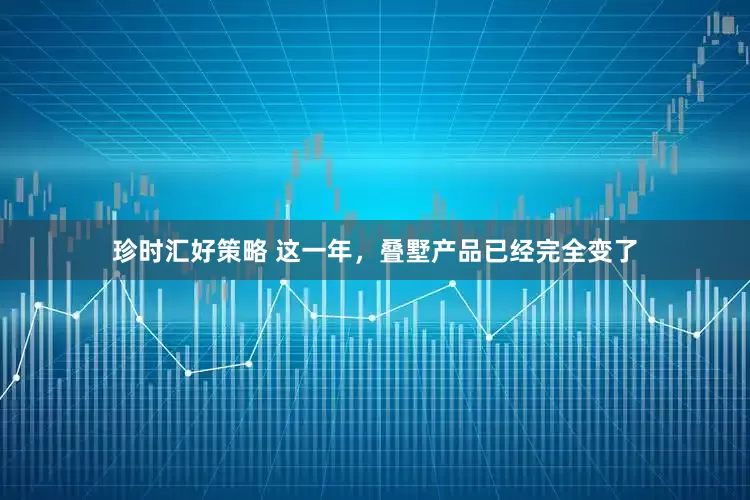 珍时汇好策略 这一年，叠墅产品已经完全变了