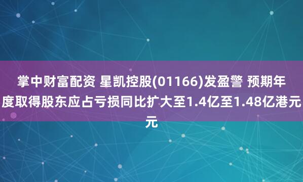 掌中财富配资 星凯控股(01166)发盈警 预期年度取得股东应占亏损同比扩大至1.4亿至1.48亿港元