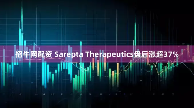 招牛网配资 Sarepta Therapeutics盘后涨超37%